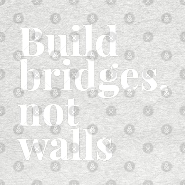 Build Bridges, Not Walls by GrayDaiser